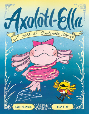 Axolotl-Ella: 
A Sort-of Cinderella Story