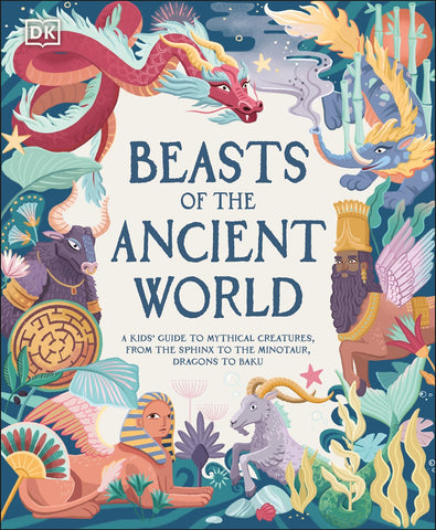 Beasts of the Ancient World : A Kids’ Guide to Mythical Creatures, from the Sphinx to the Minotaur, Dragons to Baku