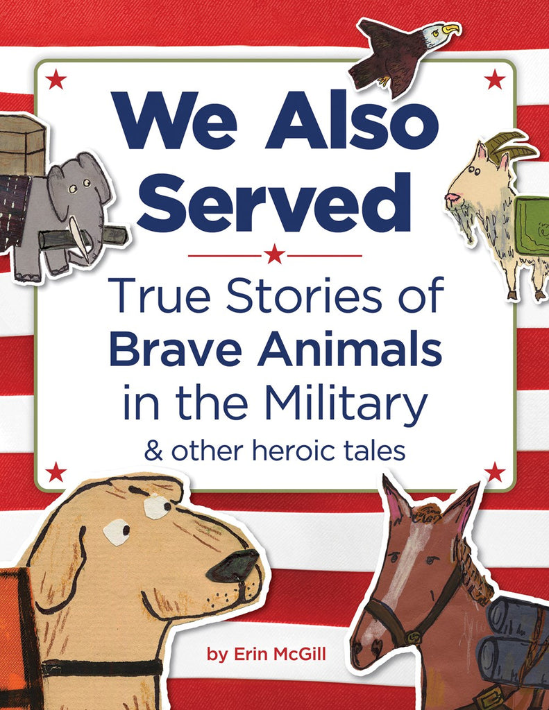 We Also Served: True Stories of Brave Animals in the Military and Other Heroic Tales