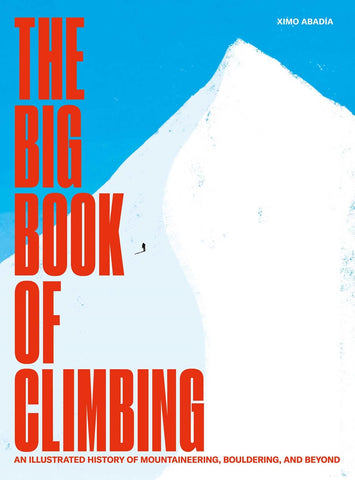 The Big Book of Climbing : An Illustrated History of Mountaineering, Bouldering, and Beyond