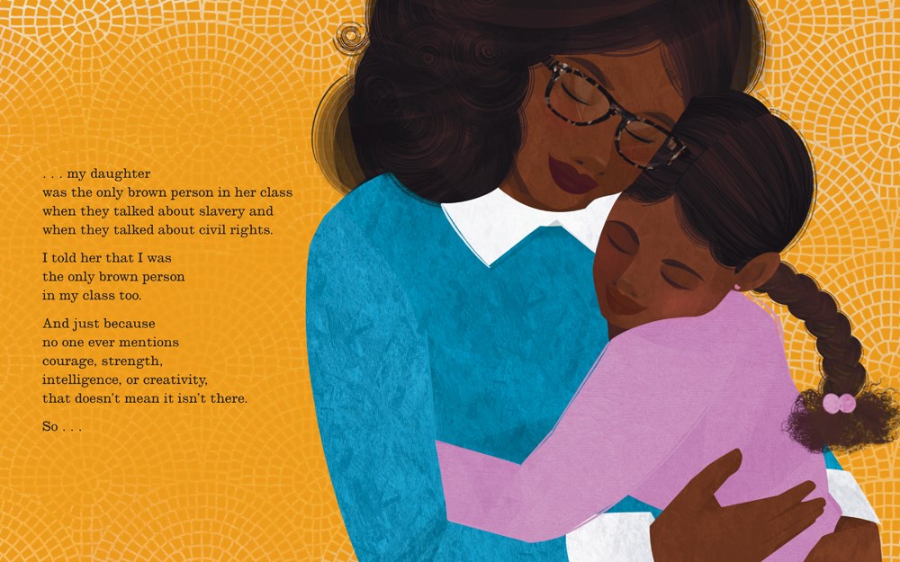The young Black girl is now grown, and she hugs her own daughter tight to her chest, as text describes her daughter facing the same experiences. She reminds her daughter that Black courage, strength, intelligence, and creativity all exist even if school doesn't talk about them