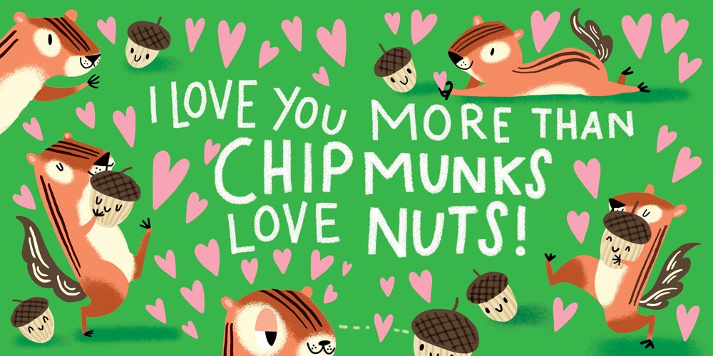 Five chipper chipmunks curl up with six acorns on a green background. Pink hearts abound, and the acorns are all smiling as the chipmunks romance them. Text: I love you more than chipmunks love nuts
