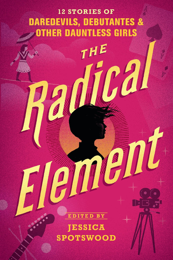 Radical Element: 12 Stories of Daredevils, Debutantes, & Other Dauntless Girls