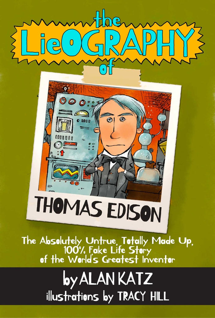 Lieography of Thomas Edison : The Absolutely Untrue, Totally Made Up, 100% Fake Life Story of the World's Greatest Inventor