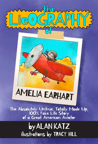 Lieography of Amelia Earhart : The Absolutely Untrue, Totally Made Up, 100% Fake Life Story of a Great American Aviator