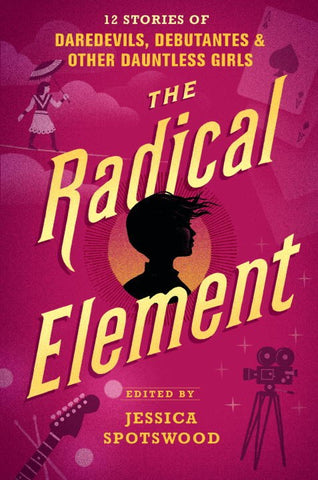 Radical Element: 12 Stories of Daredevils, Debutantes & Other Dauntless Girls