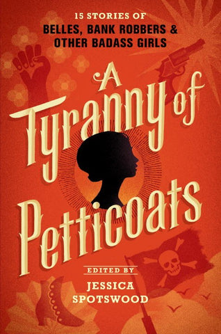 Tyranny of Petticoats: 15 Stories of Belles, Bank Robbers & Other Badass Girls